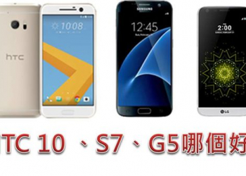 HTC 10、LG G5、Samsung S7 怎麼選?