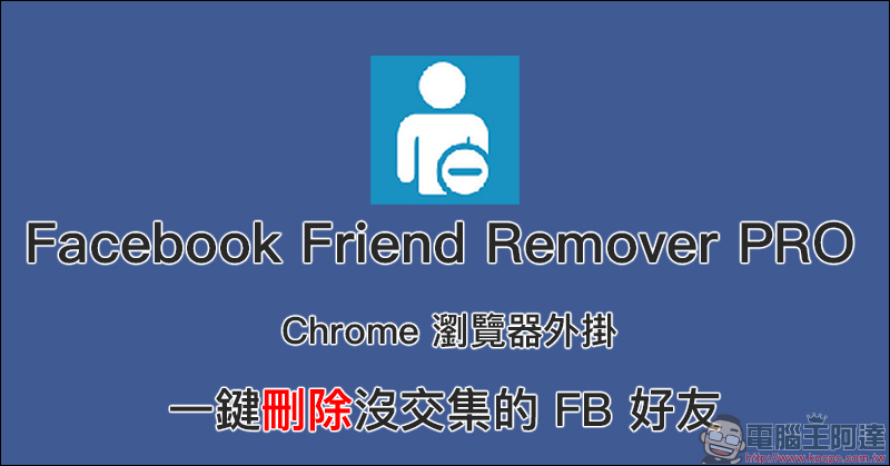 Facebook Friend Remover PRO Chrome 瀏覽器外掛,一鍵刪除沒交集的 FB 好友 - 電腦王阿達 Facebook Friend Remover PRO Chrome 瀏覽器外掛,一鍵刪除沒交集的 FB 好友 - 電腦王阿達