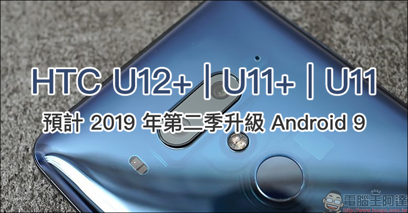 HTC U12+ 、 U11+ 、 U11 Android 9 更新時程公布，預計第二季也能吃「派」 - 電腦王阿達