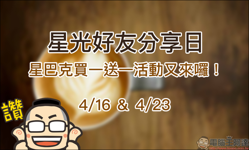 星巴克買一送一活動 星光好友分享日: 4/16、4/23 ,每人最多買二送二 - 電腦王阿達 星巴克買一送一活動