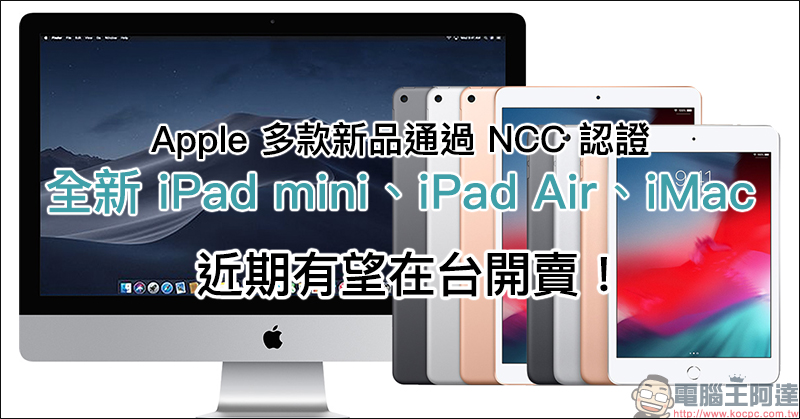 Apple iPad mini 5 、 iPad Air 、 iMac 通過 NCC 認證,近期有望在台開賣 - 電腦王阿達 Apple iPad mini 5