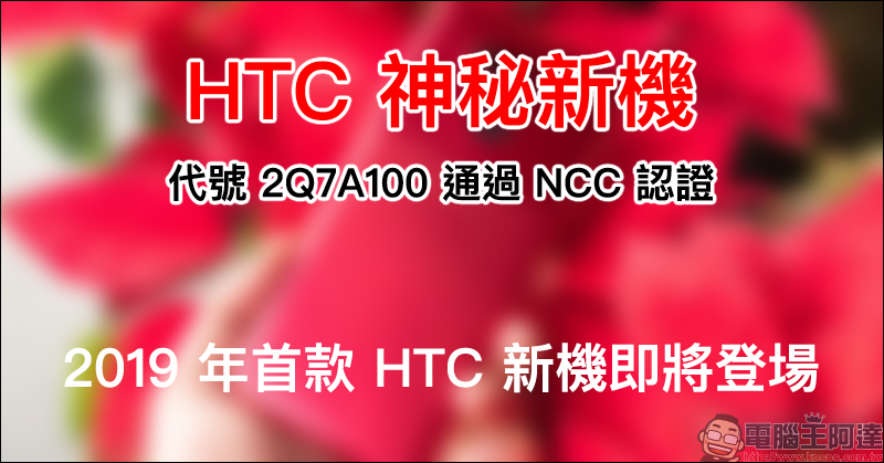 HTC 神秘新機 代號 2Q7A100 通過 NCC 認證,定位中高階、搭載高通 S710 處理器、6GB RAM、18:9 比例螢幕 - 電腦王阿達 HTC 神秘新機