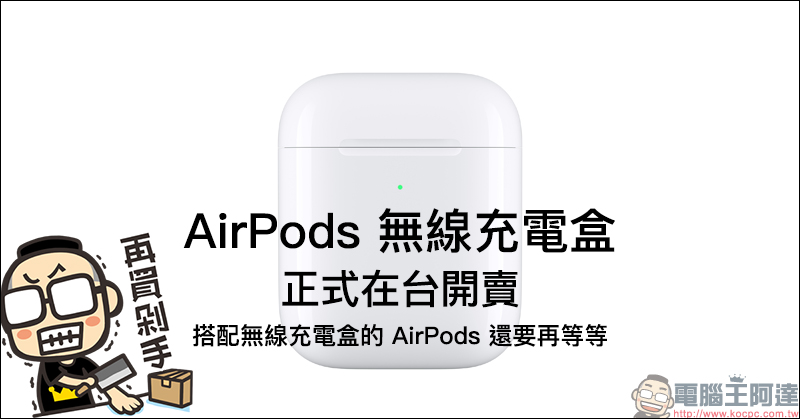 AirPods 無線充電盒 正式在台開賣,搭配無線充電盒的 AirPods 還要再等等 - 電腦王阿達 AirPods 無線充電盒