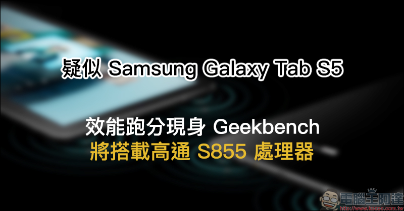 疑似 Samsung Galaxy Tab S5 效能跑分現身 Geekbench ,將搭載高通 S855 處理器 - 電腦王阿達 疑似 Samsung Galaxy Tab S5