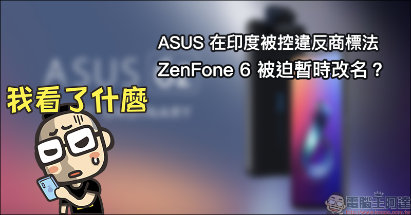 ASUS ZenFone 6 在印度被迫改名?起因為 ZenFone 被控違反商標法 - 電腦王阿達 ASUS ZenFone 6