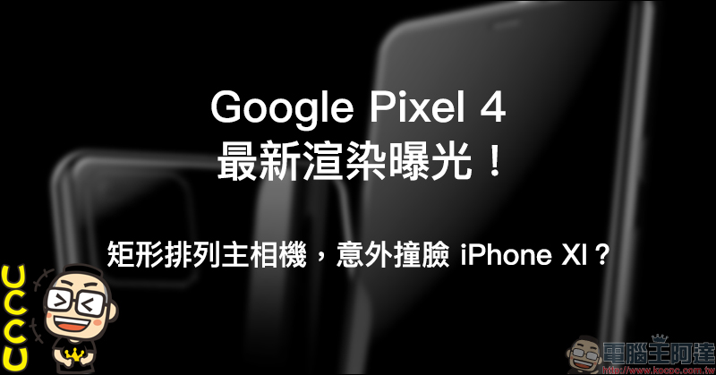 Google Pixel 4 最新渲染 曝光!意外撞臉 iPhone XI ? - 電腦王阿達 Google Pixel 4 最新渲染