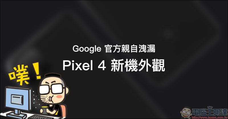 Google 官方 親自洩漏 Google Pixel 4 外觀,就如近日爆料大神分享的渲染圖... - 電腦王阿達 Google 官方 親自洩漏 Google Pixel 4 外觀,就如近日爆料大神分享的渲染圖... - 電腦王阿達