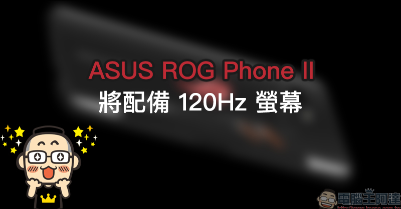 ASUS ROG Phone II 將升級 120Hz 螢幕 - 電腦王阿達 ASUS ROG Phone II