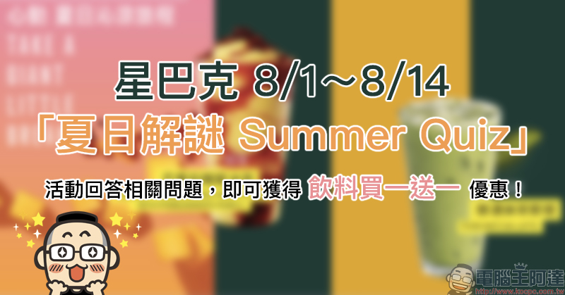 星巴克「夏日解謎 Summer Quiz」活動 ,回答相關問題,即可獲得買一送一優惠!(8/1-8/14) - 電腦王阿達 星巴克「夏日解謎 Summer Quiz」活動