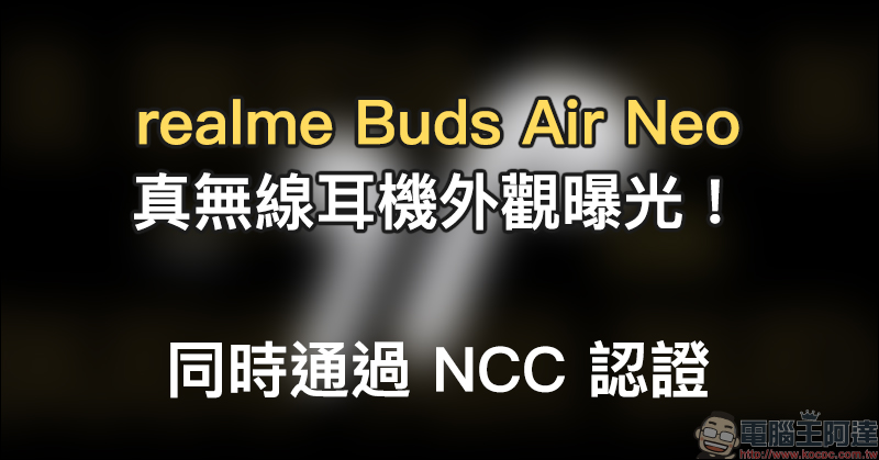 realme Buds Air Neo 真無線耳機外觀曝光!同時通過 NCC 認證 - 電腦王阿達 realme Buds Air Neo 真無線耳機外觀曝光!同時通過 NCC 認證 - 電腦王阿達