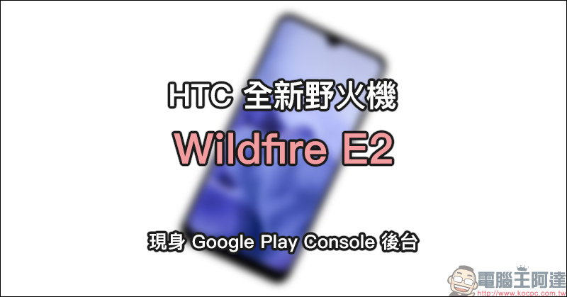 HTC 全新野火機 Wildfire E2 現身 Google Play Console 後台 - 電腦王阿達 HTC 全新野火機 Wildfire E2 現身 Google Play Console 後台 - 電腦王阿達