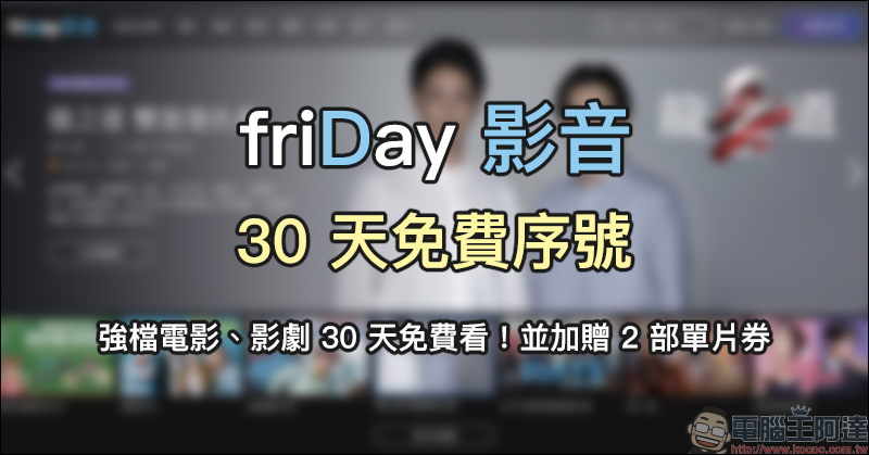 friDay 影音 30 天免費序號釋出，強檔電影、影劇 30 天免費看！並加贈 2 部單片券 - 電腦王阿達