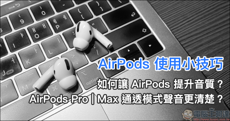 AirPods 使用小技巧：如何讓 AirPods 提升音質、讓 AirPods Pro | Max 通透模式聲音更清楚？ - 電腦王阿達