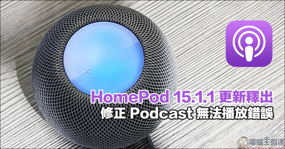 HomePod‌ 15.1.1 更新釋出，修正 Podcast 無法播放錯誤 - 電腦王阿達