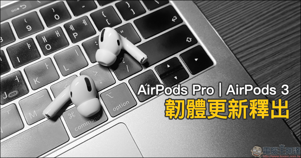 Apple 為 AirPods Pro 和 AirPods 3 釋出韌體更新 - 電腦王阿達