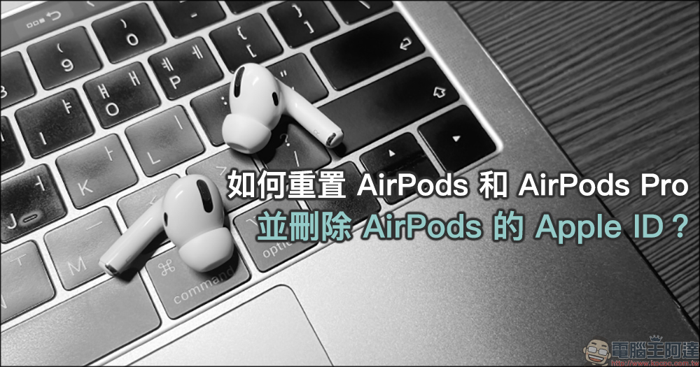 如何重置 AirPods 和 AirPods Pro 並刪除 AirPods 的 Apple ID？（教學） - 電腦王阿達