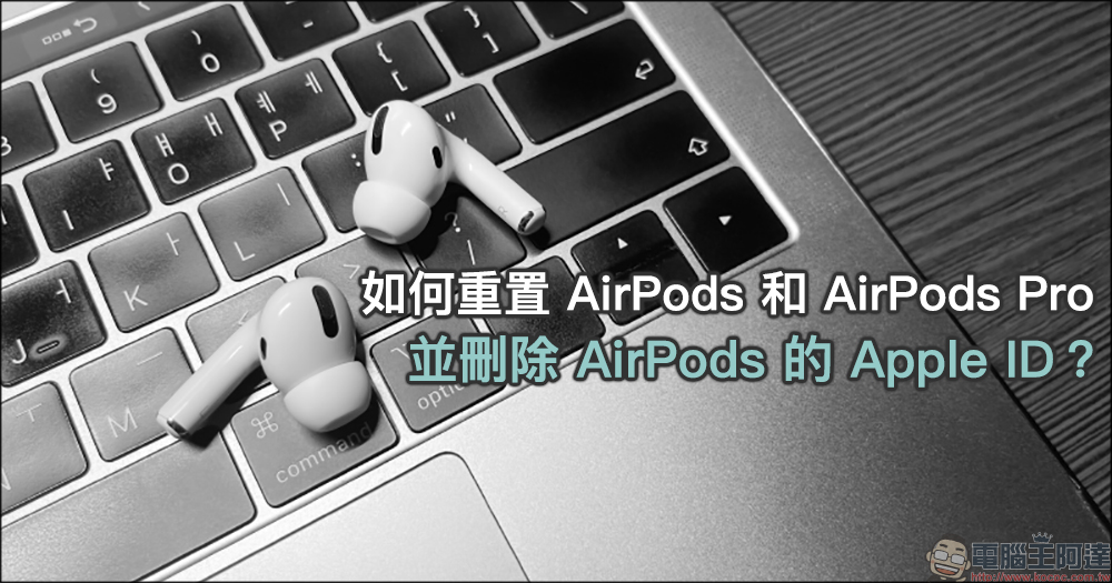 如何重置 AirPods 和 AirPods Pro 並刪除 AirPods 的 Apple ID?(教學) - 電腦王阿達 如何重置 AirPods 和 AirPods Pro 並刪除 AirPods 的 Apple ID?(教學) - 電腦王阿達