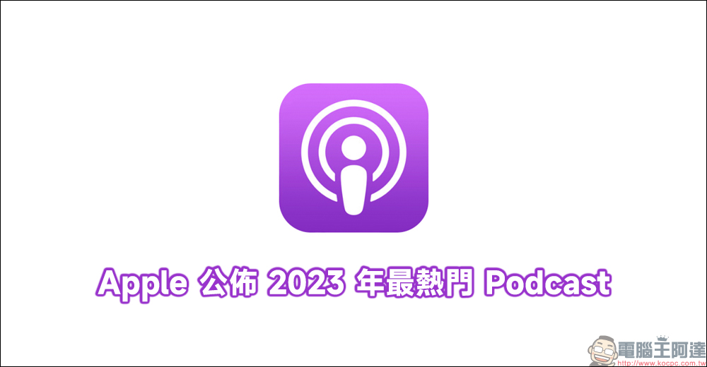 Apple 公佈 2023 年最熱門 Podcast - 電腦王阿達 Apple 公佈 2023 年最熱門 Podcast - 電腦王阿達